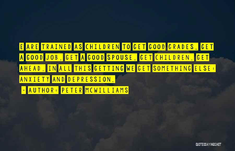 Peter McWilliams Quotes: E Are Trained As Children To Get Good Grades, Get A Good Job, Get A Good Spouse, Get Children, Get