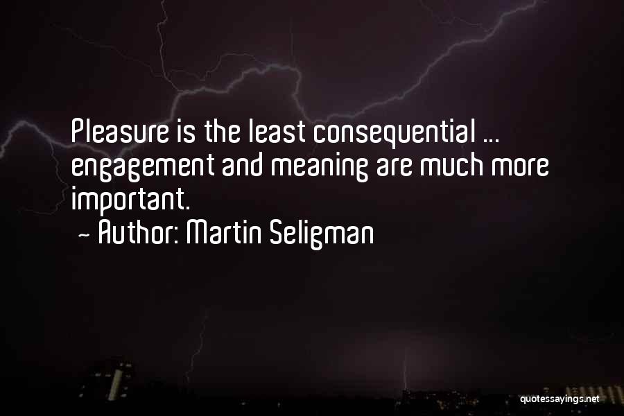 Martin Seligman Quotes: Pleasure Is The Least Consequential ... Engagement And Meaning Are Much More Important.