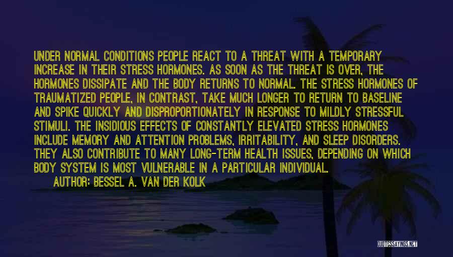 Bessel A. Van Der Kolk Quotes: Under Normal Conditions People React To A Threat With A Temporary Increase In Their Stress Hormones. As Soon As The