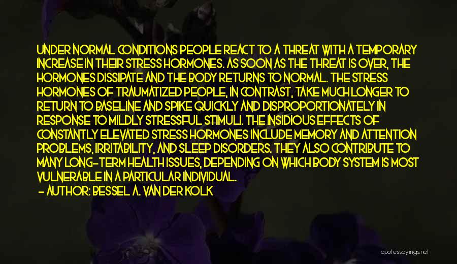 Bessel A. Van Der Kolk Quotes: Under Normal Conditions People React To A Threat With A Temporary Increase In Their Stress Hormones. As Soon As The