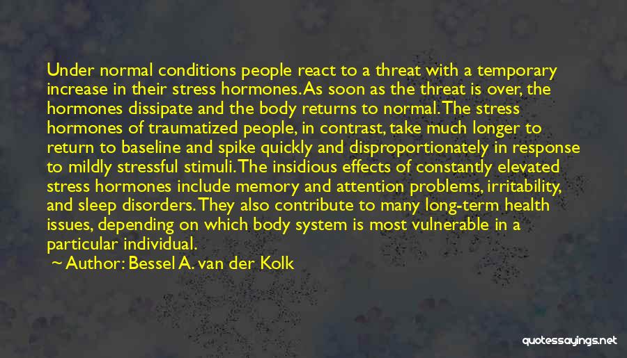 Bessel A. Van Der Kolk Quotes: Under Normal Conditions People React To A Threat With A Temporary Increase In Their Stress Hormones. As Soon As The