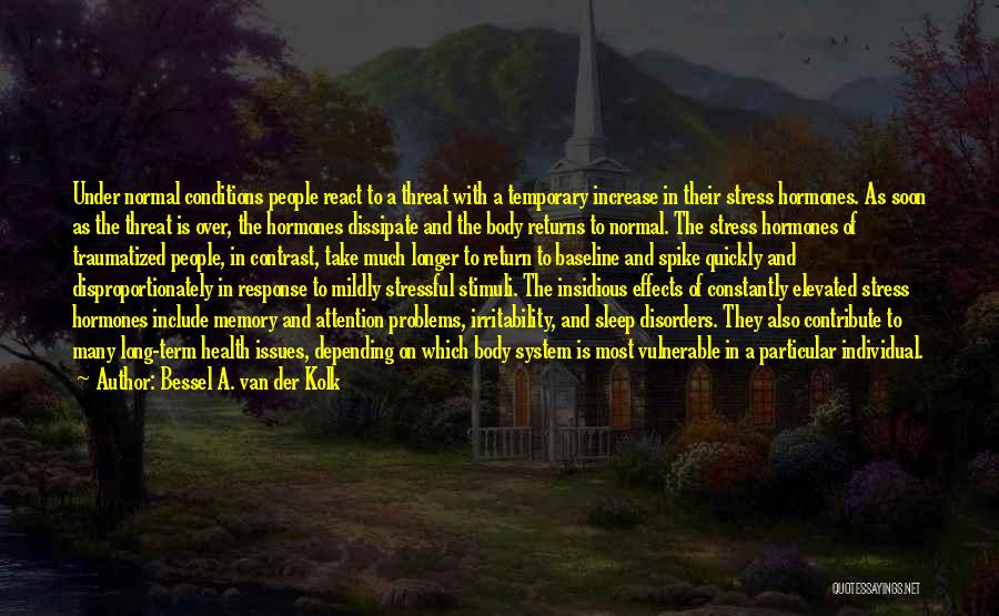 Bessel A. Van Der Kolk Quotes: Under Normal Conditions People React To A Threat With A Temporary Increase In Their Stress Hormones. As Soon As The