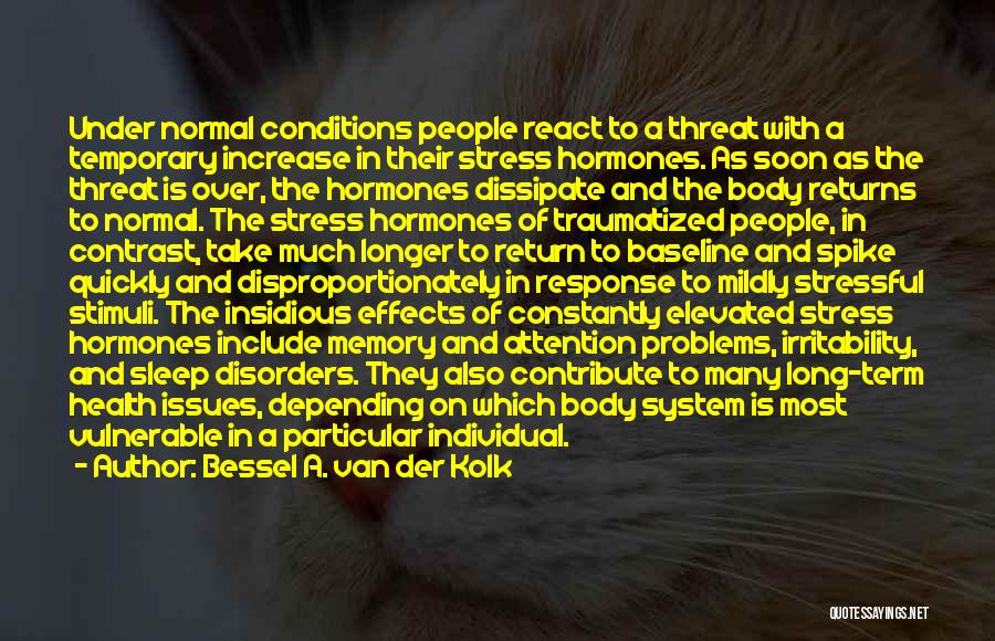 Bessel A. Van Der Kolk Quotes: Under Normal Conditions People React To A Threat With A Temporary Increase In Their Stress Hormones. As Soon As The