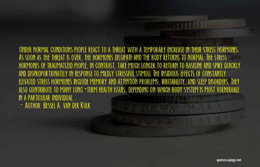 Bessel A. Van Der Kolk Quotes: Under Normal Conditions People React To A Threat With A Temporary Increase In Their Stress Hormones. As Soon As The