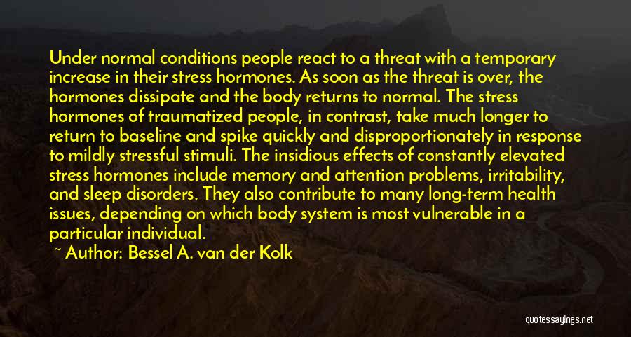 Bessel A. Van Der Kolk Quotes: Under Normal Conditions People React To A Threat With A Temporary Increase In Their Stress Hormones. As Soon As The