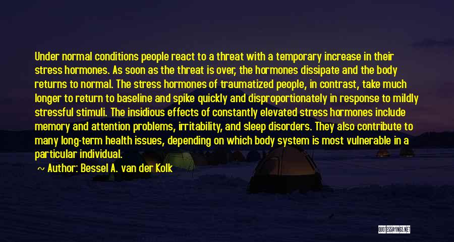 Bessel A. Van Der Kolk Quotes: Under Normal Conditions People React To A Threat With A Temporary Increase In Their Stress Hormones. As Soon As The