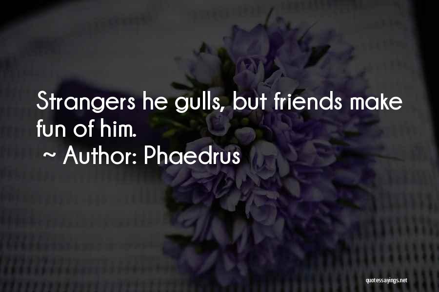 Phaedrus Quotes: Strangers He Gulls, But Friends Make Fun Of Him.