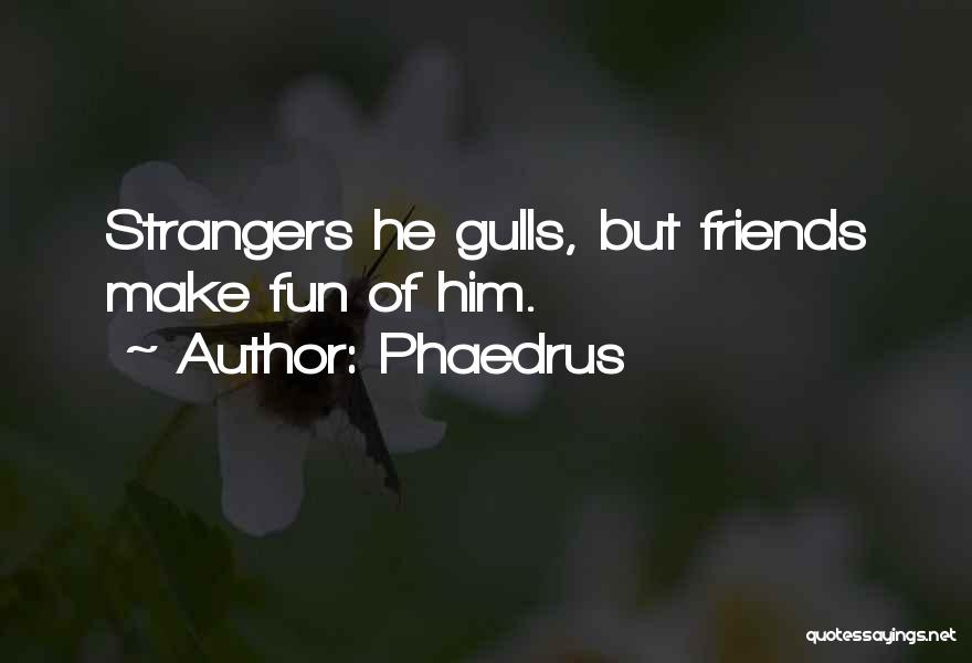 Phaedrus Quotes: Strangers He Gulls, But Friends Make Fun Of Him.