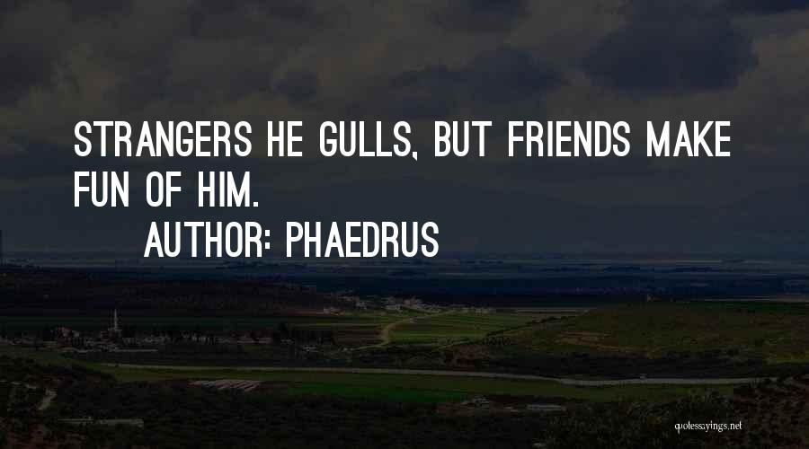 Phaedrus Quotes: Strangers He Gulls, But Friends Make Fun Of Him.