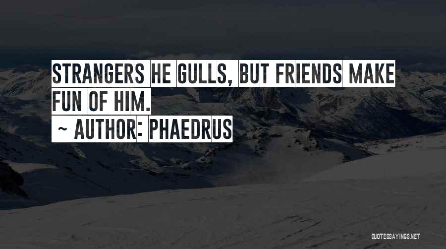 Phaedrus Quotes: Strangers He Gulls, But Friends Make Fun Of Him.