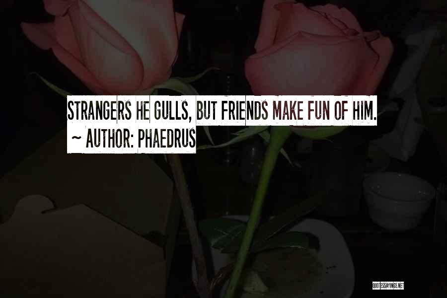 Phaedrus Quotes: Strangers He Gulls, But Friends Make Fun Of Him.