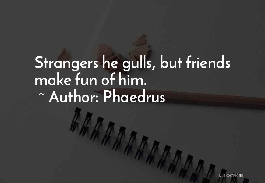 Phaedrus Quotes: Strangers He Gulls, But Friends Make Fun Of Him.