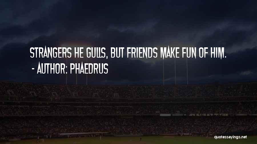 Phaedrus Quotes: Strangers He Gulls, But Friends Make Fun Of Him.