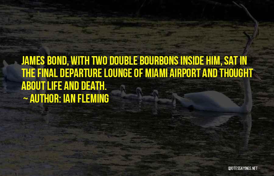 Ian Fleming Quotes: James Bond, With Two Double Bourbons Inside Him, Sat In The Final Departure Lounge Of Miami Airport And Thought About