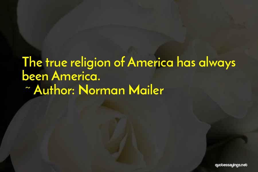 Norman Mailer Quotes: The True Religion Of America Has Always Been America.