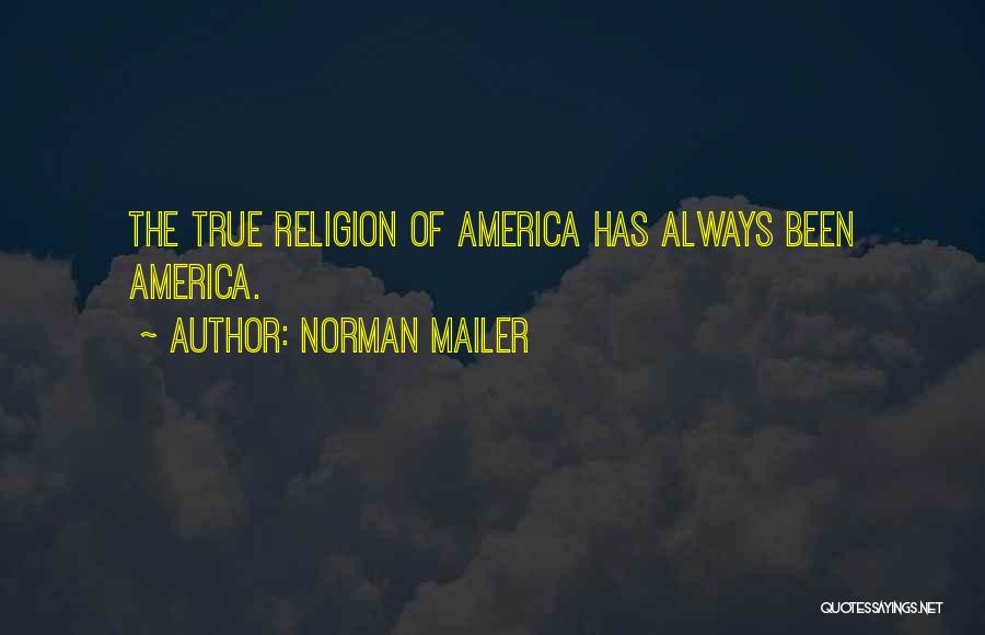 Norman Mailer Quotes: The True Religion Of America Has Always Been America.