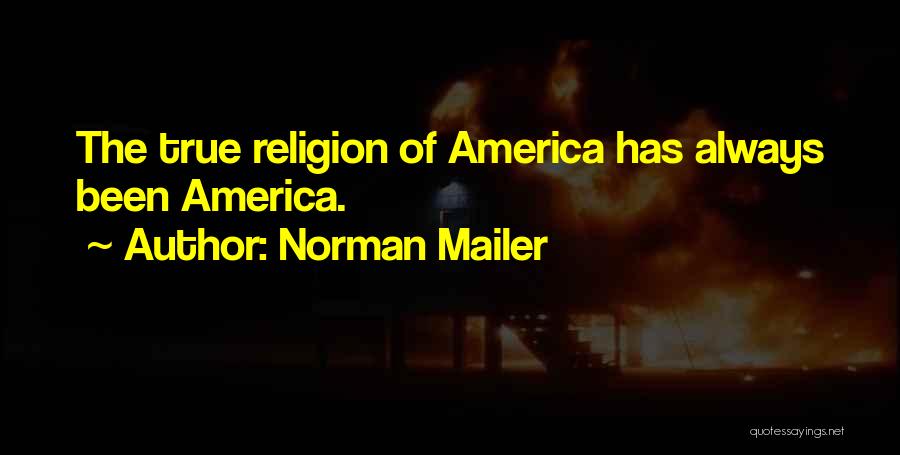 Norman Mailer Quotes: The True Religion Of America Has Always Been America.