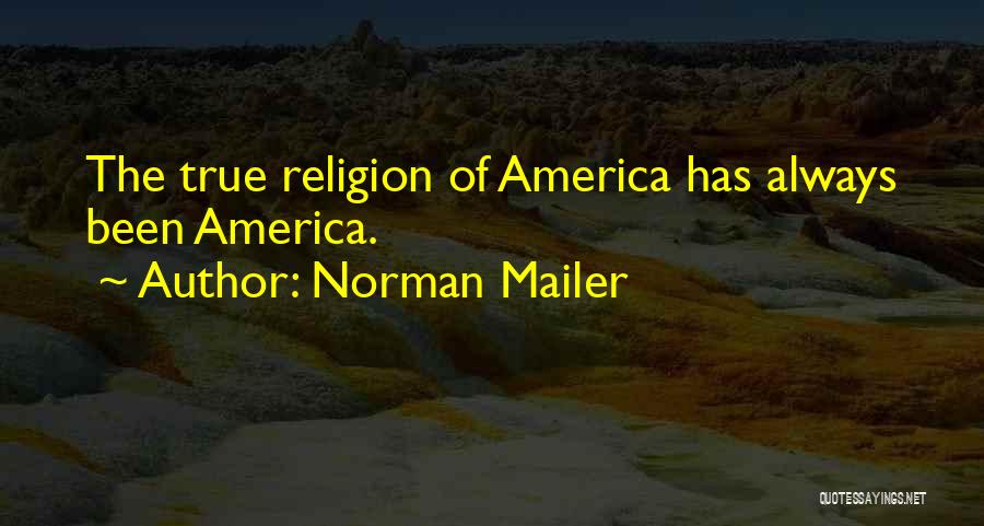 Norman Mailer Quotes: The True Religion Of America Has Always Been America.
