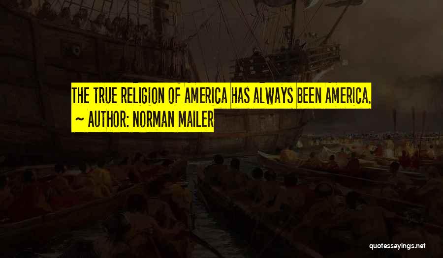 Norman Mailer Quotes: The True Religion Of America Has Always Been America.
