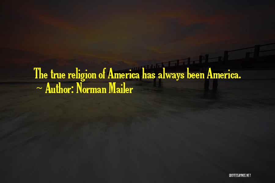 Norman Mailer Quotes: The True Religion Of America Has Always Been America.