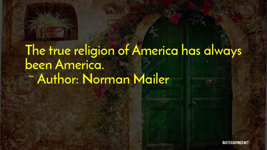 Norman Mailer Quotes: The True Religion Of America Has Always Been America.