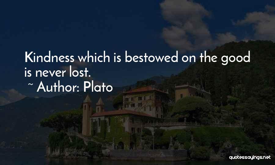 Plato Quotes: Kindness Which Is Bestowed On The Good Is Never Lost.