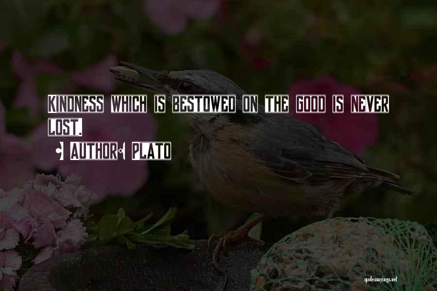 Plato Quotes: Kindness Which Is Bestowed On The Good Is Never Lost.