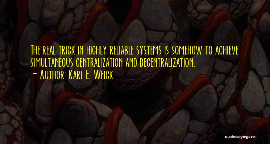 Karl E. Weick Quotes: The Real Trick In Highly Reliable Systems Is Somehow To Achieve Simultaneous Centralization And Decentralization.