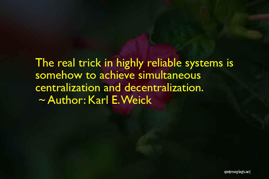 Karl E. Weick Quotes: The Real Trick In Highly Reliable Systems Is Somehow To Achieve Simultaneous Centralization And Decentralization.