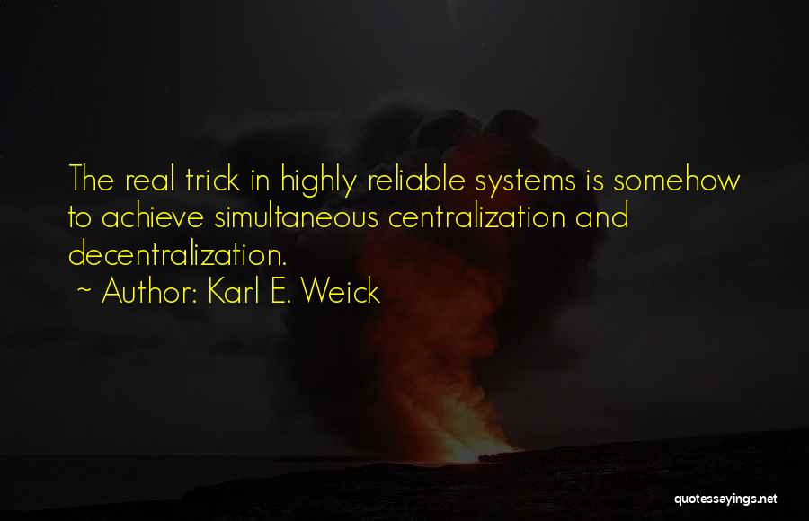 Karl E. Weick Quotes: The Real Trick In Highly Reliable Systems Is Somehow To Achieve Simultaneous Centralization And Decentralization.