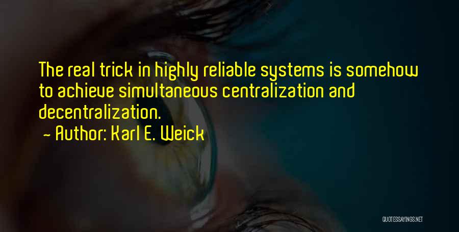 Karl E. Weick Quotes: The Real Trick In Highly Reliable Systems Is Somehow To Achieve Simultaneous Centralization And Decentralization.