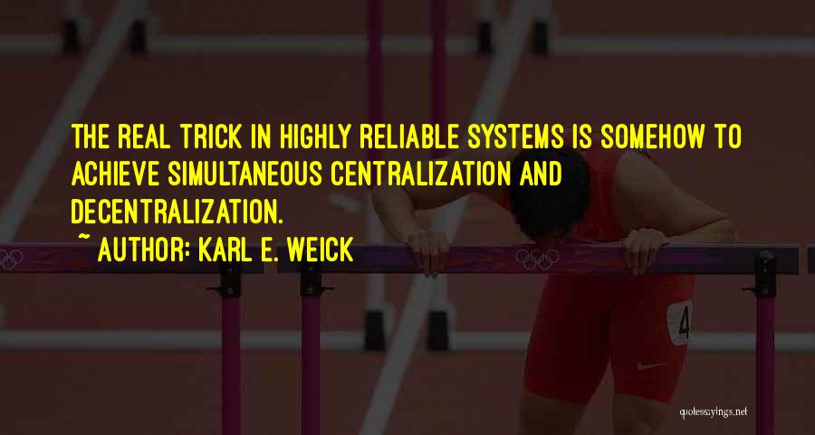 Karl E. Weick Quotes: The Real Trick In Highly Reliable Systems Is Somehow To Achieve Simultaneous Centralization And Decentralization.