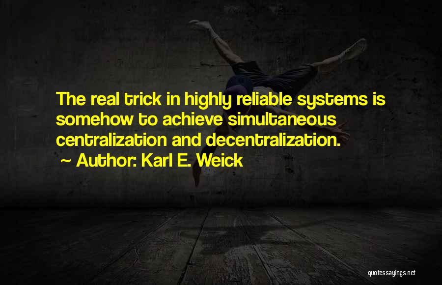 Karl E. Weick Quotes: The Real Trick In Highly Reliable Systems Is Somehow To Achieve Simultaneous Centralization And Decentralization.