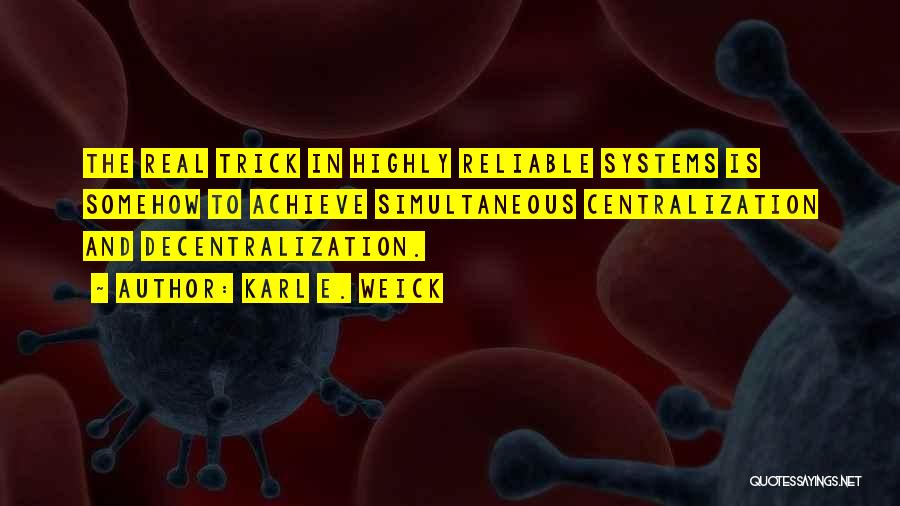 Karl E. Weick Quotes: The Real Trick In Highly Reliable Systems Is Somehow To Achieve Simultaneous Centralization And Decentralization.