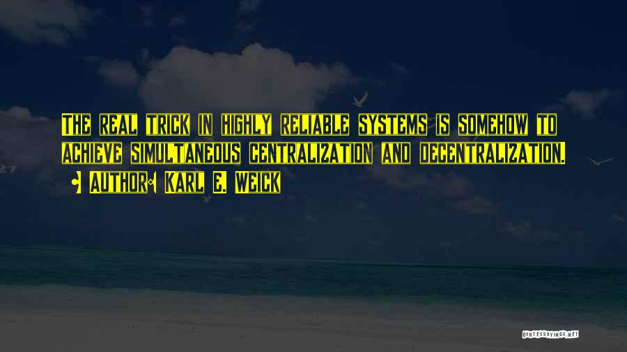 Karl E. Weick Quotes: The Real Trick In Highly Reliable Systems Is Somehow To Achieve Simultaneous Centralization And Decentralization.