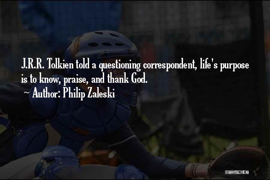 Philip Zaleski Quotes: J.r.r. Tolkien Told A Questioning Correspondent, Life's Purpose Is To Know, Praise, And Thank God.