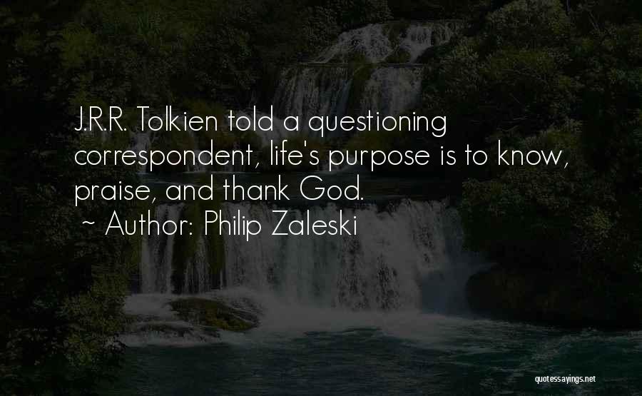 Philip Zaleski Quotes: J.r.r. Tolkien Told A Questioning Correspondent, Life's Purpose Is To Know, Praise, And Thank God.