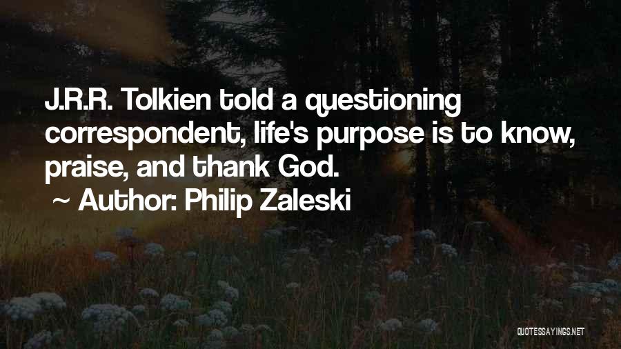 Philip Zaleski Quotes: J.r.r. Tolkien Told A Questioning Correspondent, Life's Purpose Is To Know, Praise, And Thank God.
