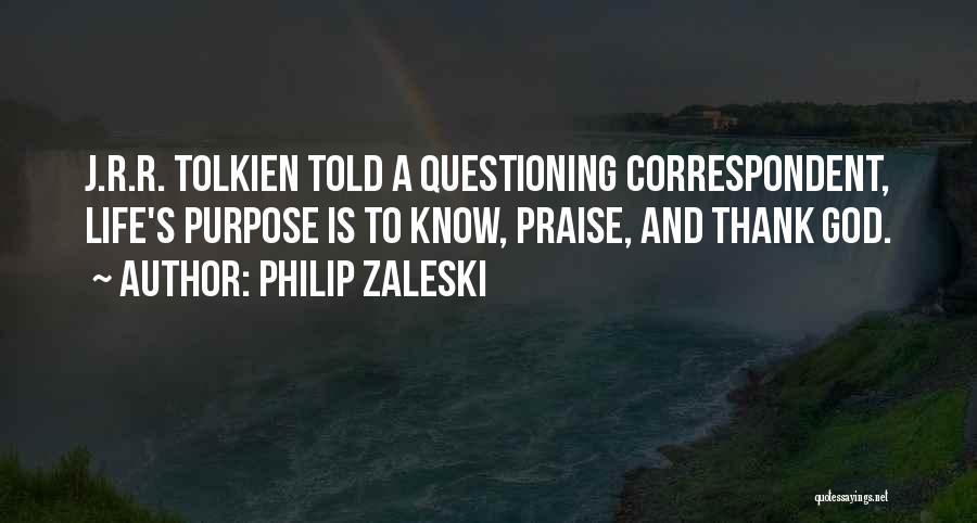 Philip Zaleski Quotes: J.r.r. Tolkien Told A Questioning Correspondent, Life's Purpose Is To Know, Praise, And Thank God.