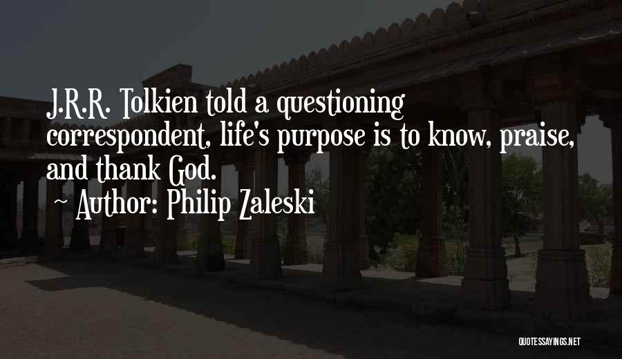 Philip Zaleski Quotes: J.r.r. Tolkien Told A Questioning Correspondent, Life's Purpose Is To Know, Praise, And Thank God.