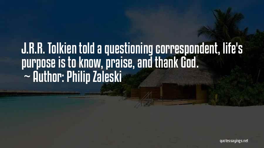 Philip Zaleski Quotes: J.r.r. Tolkien Told A Questioning Correspondent, Life's Purpose Is To Know, Praise, And Thank God.