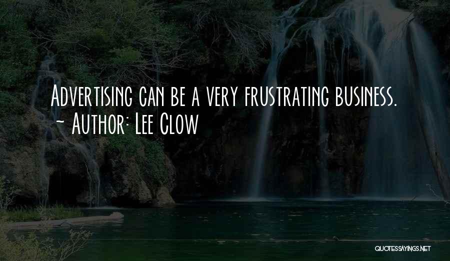 Lee Clow Quotes: Advertising Can Be A Very Frustrating Business.