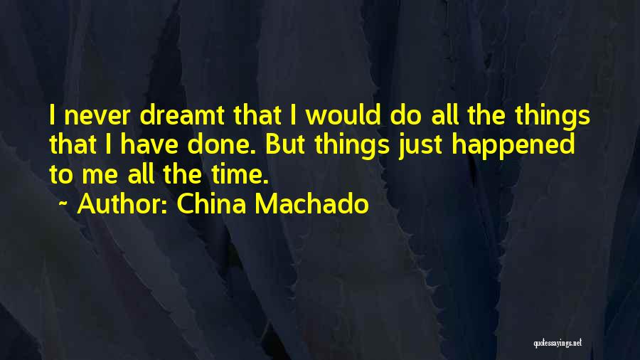 China Machado Quotes: I Never Dreamt That I Would Do All The Things That I Have Done. But Things Just Happened To Me