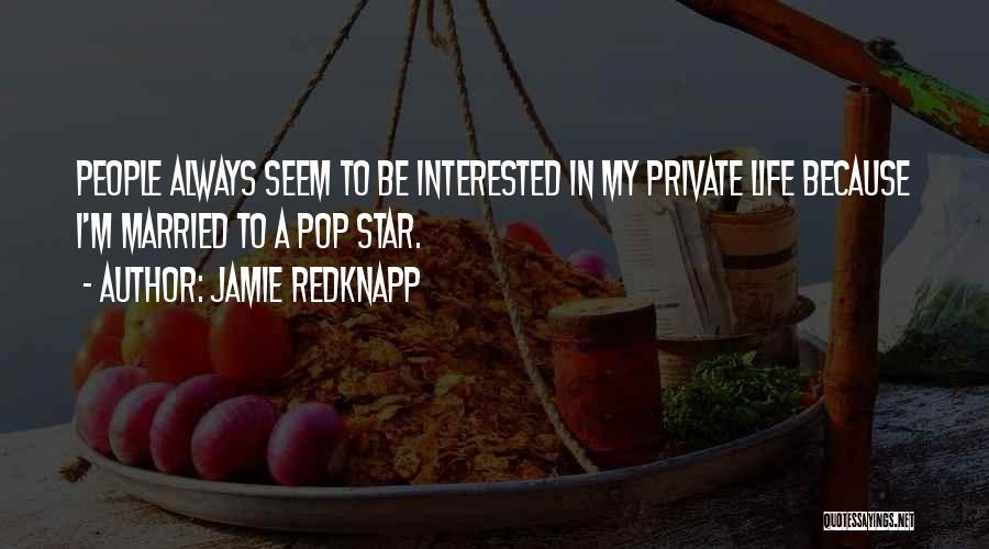 Jamie Redknapp Quotes: People Always Seem To Be Interested In My Private Life Because I'm Married To A Pop Star.