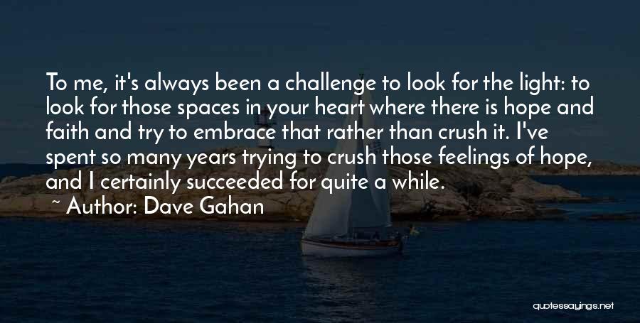 Dave Gahan Quotes: To Me, It's Always Been A Challenge To Look For The Light: To Look For Those Spaces In Your Heart