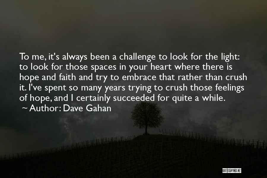 Dave Gahan Quotes: To Me, It's Always Been A Challenge To Look For The Light: To Look For Those Spaces In Your Heart