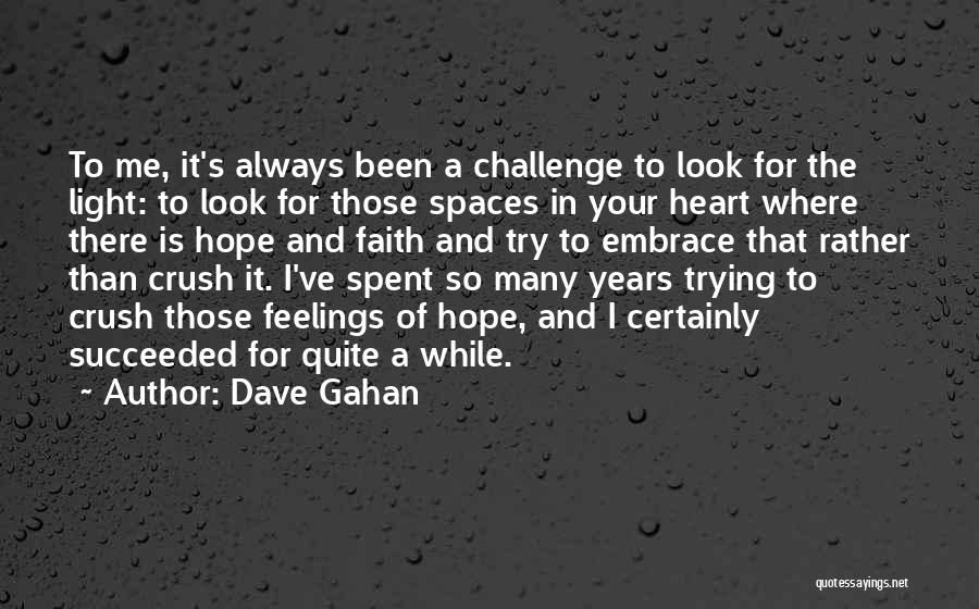 Dave Gahan Quotes: To Me, It's Always Been A Challenge To Look For The Light: To Look For Those Spaces In Your Heart