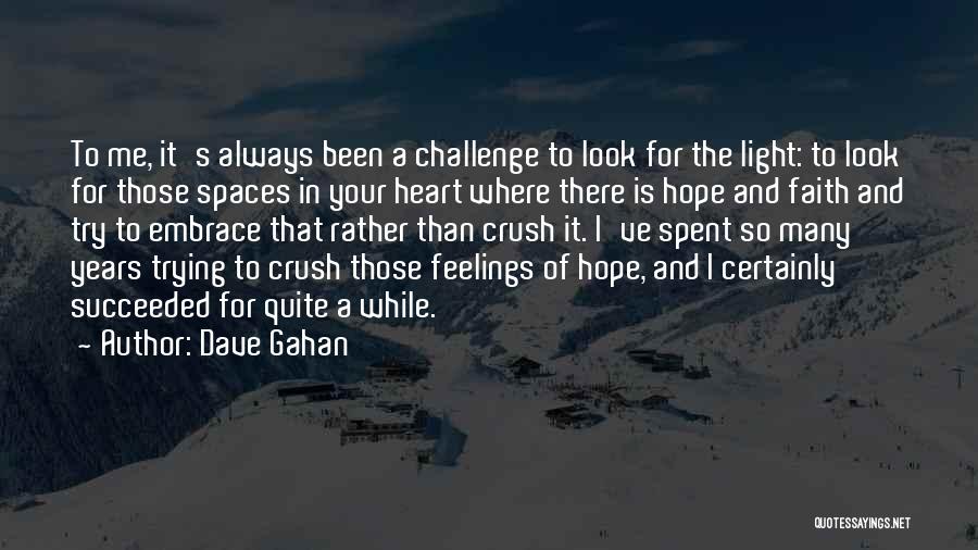 Dave Gahan Quotes: To Me, It's Always Been A Challenge To Look For The Light: To Look For Those Spaces In Your Heart