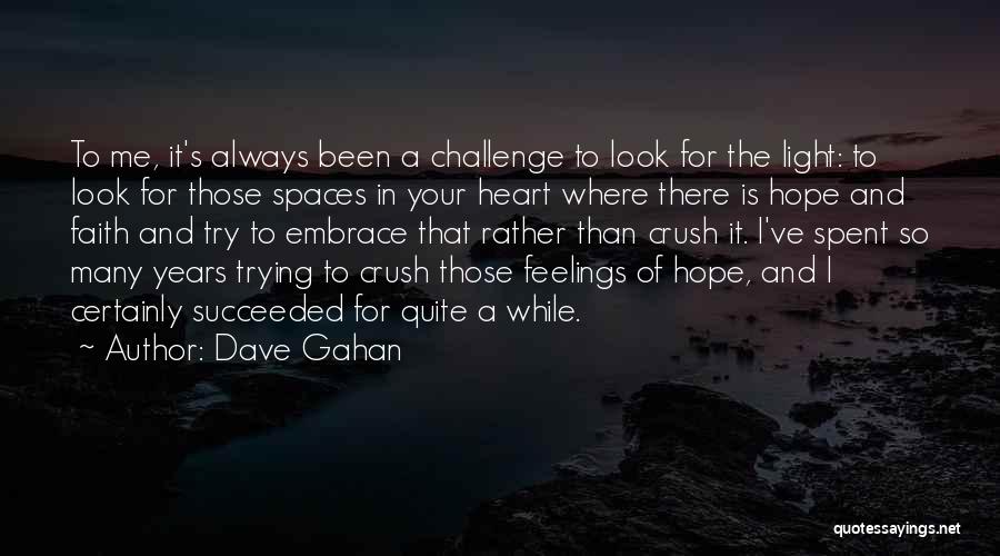 Dave Gahan Quotes: To Me, It's Always Been A Challenge To Look For The Light: To Look For Those Spaces In Your Heart