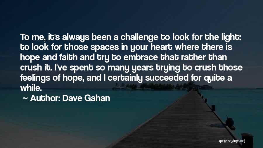 Dave Gahan Quotes: To Me, It's Always Been A Challenge To Look For The Light: To Look For Those Spaces In Your Heart